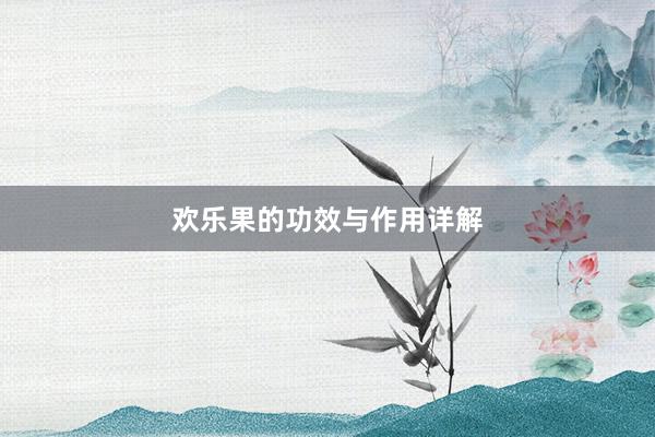 欢乐果的功效与作用详解