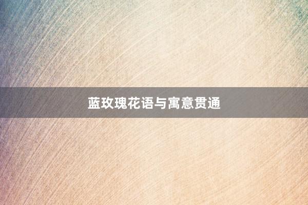 蓝玫瑰花语与寓意贯通