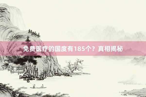 免费医疗的国度有185个？真相揭秘