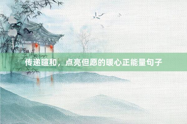 传递暄和，点亮但愿的暖心正能量句子